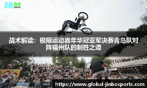 战术解读：极限运动嘉年华冠亚军决赛青岛队对阵福州队的制胜之道