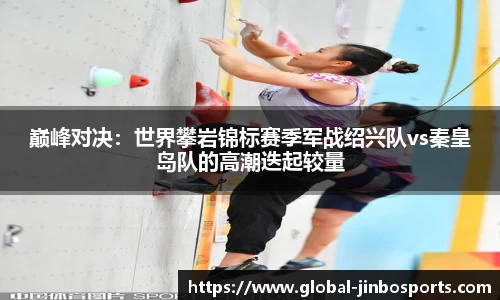 巅峰对决：世界攀岩锦标赛季军战绍兴队vs秦皇岛队的高潮迭起较量
