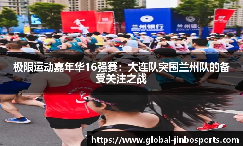 极限运动嘉年华16强赛：大连队突围兰州队的备受关注之战