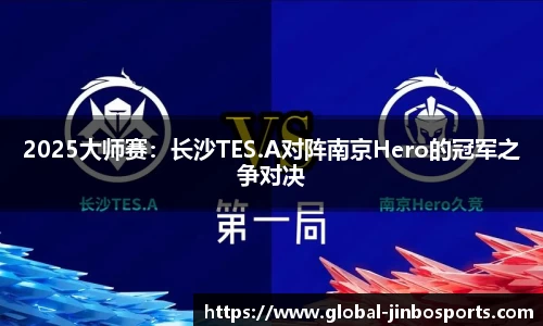 2025大师赛：长沙TES.A对阵南京Hero的冠军之争对决