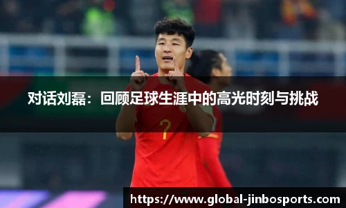 对话刘磊：回顾足球生涯中的高光时刻与挑战