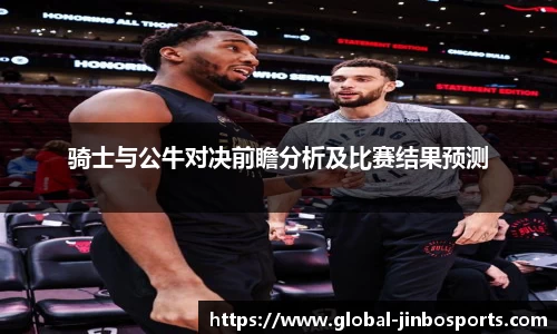 骑士与公牛对决前瞻分析及比赛结果预测